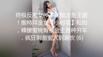 终极反差女神，露脸才是王道！推特拜金女【小村花】私拍，蜂腰蜜桃臀被金主各种开车，疯狂刺激蜜穴到潮吹 (6)