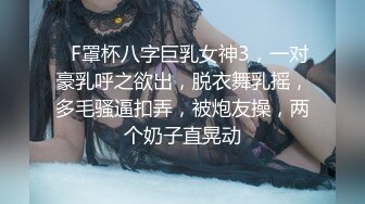 ❤F罩杯八字巨乳女神3，一对豪乳呼之欲出，脱衣舞乳摇，多毛骚逼扣弄，被炮友操，两个奶子直晃动