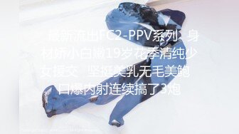 ✿最新流出FC2-PPV系列✿身材娇小白嫩19岁花季清纯少女援交✿坚挺美乳无毛美鲍✿口爆内射连续搞了3炮