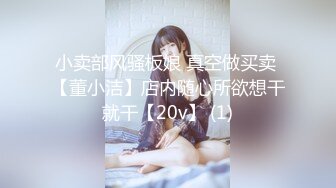 小卖部风骚板娘 真空做买卖 【董小洁】店内随心所欲想干就干【20v】 (1)