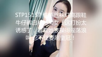 STP15157 性感丝袜红高跟鞋牛仔裤白衬衫美女，这打扮太诱惑了，看着她被操得淫荡浪叫 忍不住要刷皇冠！