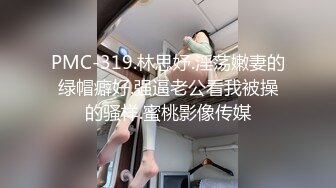 PMC-319.林思妤.淫荡嫩妻的绿帽癖好.强逼老公看我被操的骚样.蜜桃影像传媒