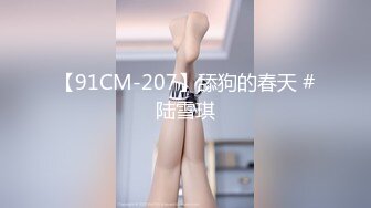 【91CM-207】舔狗的春天 #陆雪琪