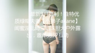 ⚫️⚫️最新9月福利！推特优质绿帽夫妻【小狮子akane】闺蜜淫乱局三姐妹胆大户外露出，邀单男3P互动