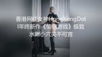 香港网红女神HongKongDoll年终新作《情侣游戏》极致水嫩小穴美不可言