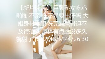 【新片速遞】 巨乳熟女吃鸡啪啪 不亲 你不是要出汗吗 大姐身材丰腴 洗完澡胖哥迫不及待插入 身体有点虚没多久就射了 [612MB/MP4/26:30]