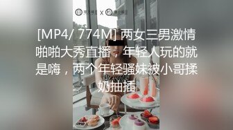 [MP4/ 774M] 两女三男激情啪啪大秀直播，年轻人玩的就是嗨，两个年轻骚妹被小哥揉奶抽插