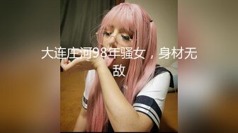 大连庄河98年骚女，身材无敌