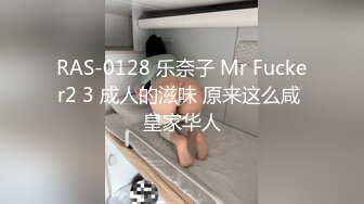 RAS-0128 乐奈子 Mr Fucker2 3 成人的滋味 原来这么咸 皇家华人