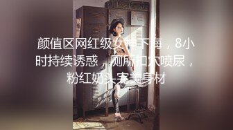 颜值区网红级女神下海，8小时持续诱惑，厕所扣穴喷尿，粉红奶头完美身材