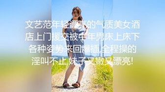 文艺范年轻漂亮的气质美女酒店上门援交被中年男床上床下各种姿势来回爆插,全程操的淫叫不止,妹子又嫩又漂亮!