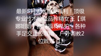 最新5月无水首发福利！顶级专业技术控极品榨精女王【琪娜姐姐】推特福利私拍，各种手足交止控取精，户外调教2位贱奴 (1)