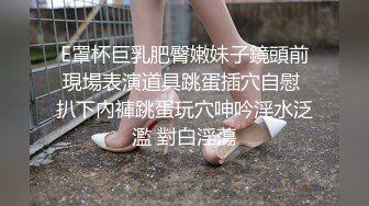 E罩杯巨乳肥臀嫩妹子鏡頭前現場表演道具跳蛋插穴自慰 扒下內褲跳蛋玩穴呻吟淫水泛濫 對白淫蕩