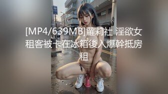 [MP4/639MB]蘿莉社 淫欲女租客被卡在冰箱後入爆幹抵房租