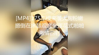 [MP4]175车模来袭大胸粉嫩摁倒在床舔观音坐莲花式啪啪激情四射