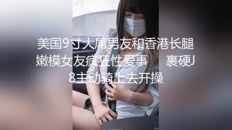 美国9寸大屌男友和香港长腿嫩模女友疯狂性爱事❤️裹硬J8主动骑上去开操