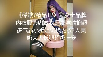 《稀缺?精品TP》某女士品牌内衣服饰店试衣间高清偸拍超多气质小姐姐试换内衣?人美奶大大长腿超级哇塞