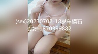 (sex)20230702_18岁车模石心女_1870399882