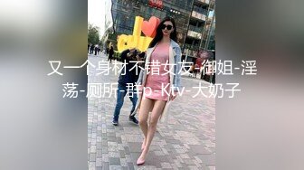 又一个身材不错女友-御姐-淫荡-厕所-群p-Ktv-大奶子