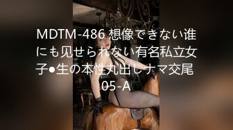 MDTM-486 想像できない谁にも见せられない有名私立女子●生の本性丸出しナマ交尾 05-A