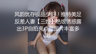 风韵犹存极品少妇！推特美足反差人妻【三嫂】绝版诱惑露出3P自拍亮点是图片丰富多彩