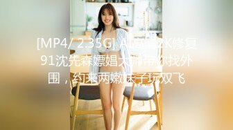 [MP4/ 2.35G] AI高清2K修复91沈先森嫖娼大师带你找外围，约来两嫩妹子玩双飞