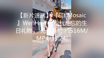 【新片速遞】 『ED Mosaic』WenHsin 给粉丝难忘的生日礼物❤️无套内射！[516M/MP4/35:24]