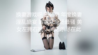 换妻游戏呀 密码房 年度换妻淫乱盛宴 眼镜妹全场最骚 美女左拥右抱 人间之乐尽在此刻