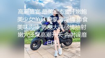 高潮盛宴 最美媚态蜜汁嫩鲍美少女 Yua 桑拿房淫情 舔食美味肉棒 男友大屌尽情抽射 嫩穴泛浆高潮升天 内射淫靡白虎