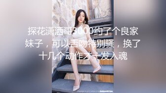 探花潇洒哥3000约了个良家妹子，可以舌吻特别骚，换了十几个动作才一发入魂