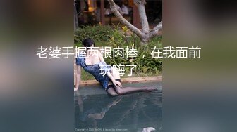 老婆手握两根肉棒，在我面前玩嗨了