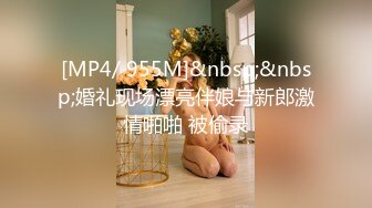 [MP4/ 955M]&nbsp;&nbsp;婚礼现场漂亮伴娘与新郎激情啪啪 被偷录