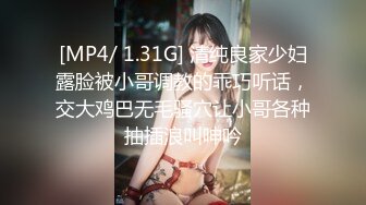 [MP4/ 1.31G] 清纯良家少妇露脸被小哥调教的乖巧听话，交大鸡巴无毛骚穴让小哥各种抽插浪叫呻吟