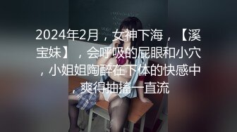 2024年2月，女神下海，【溪宝妹】，会呼吸的屁眼和小穴，小姐姐陶醉在下体的快感中，爽得抽搐一直流