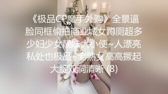 《极品CP魔手外购》全景逼脸同框偸拍商业城女蹲厕超多少妇少女靓妹大小便~人漂亮私处也极品~老熟女高高撅起大腚双洞清晰 (8)