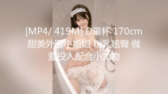 [MP4/ 419M] D罩杯 170cm甜美外围小姐姐 粉乳翘臀 做爱投入配合小尤物