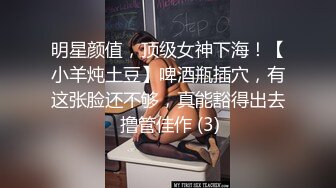 明星颜值，顶级女神下海！【小羊炖土豆】啤酒瓶插穴，有这张脸还不够，真能豁得出去 撸管佳作 (3)