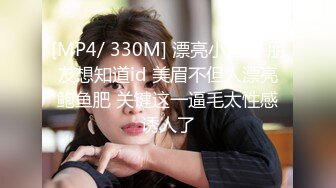 [MP4/ 330M] 漂亮小姐姐 朋友想知道id 美眉不但人漂亮鲍鱼肥 关键这一逼毛太性感诱人了