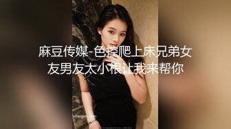 麻豆传媒-色控爬上床兄弟女友男友太小根让我来帮你