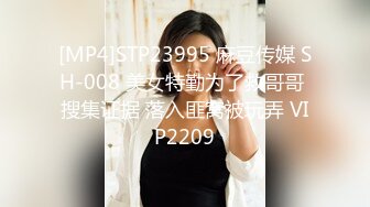 [MP4]STP23995 麻豆传媒 SH-008 美女特勤为了救哥哥 搜集证据 落入匪窝被玩弄 VIP2209