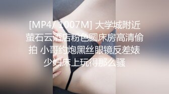 [MP4/ 1007M] 大学城附近萤石云酒店粉色圆床房高清偷拍 小哥约炮黑丝眼镜反差婊少妇床上玩得那么骚