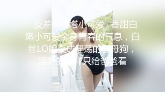 ✿反差洛丽塔小可爱✿香甜白嫩小可爱全身青春的气息，白丝LO娘变成淫荡的骚母狗，淫荡的模样只给爸爸看