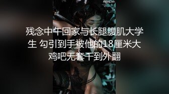 残念中午回家与长腿腹肌大学生 勾引到手被他的18厘米大鸡吧无套干到外翻