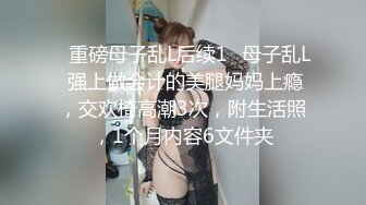 ✿重磅母子乱L后续1✿母子乱L 强上做会计的美腿妈妈上瘾，交欢椅高潮3次，附生活照，1个月内容6文件夹