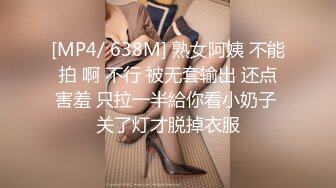 [MP4/ 638M] 熟女阿姨 不能拍 啊 不行 被无套输出 还点害羞 只拉一半給你看小奶子 关了灯才脱掉衣服