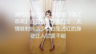 清纯白嫩小仙女小姐姐『萌之乖乖』应召女郎深喉口交，无情被射纯洁少女白里透红的身姿让人欲罢不能