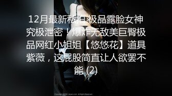 12月最新私拍 极品露脸女神究极泄密！爆炸无敌美巨臀极品网红小姐姐【悠悠花】道具紫薇，这屁股简直让人欲罢不能 (2)