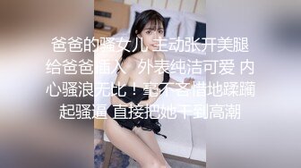 爸爸的骚女儿 主动张开美腿给爸爸插入✅外表纯洁可爱 内心骚浪无比！毫不吝惜地蹂躏起骚逼 直接把她干到高潮