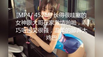 [MP4/ 452M] 长得很哇塞的女神跟大哥在家激情啪啪，乖巧听话又很骚，温柔的舔弄大鸡巴