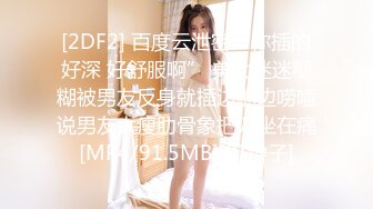 [2DF2] 百度云泄密“你插的好深 好舒服啊” 美女迷迷糊糊被男友反身就插边啪边唠嗑说男友太瘦肋骨象把刀坐在痛[MP4/91.5MB][BT种子]